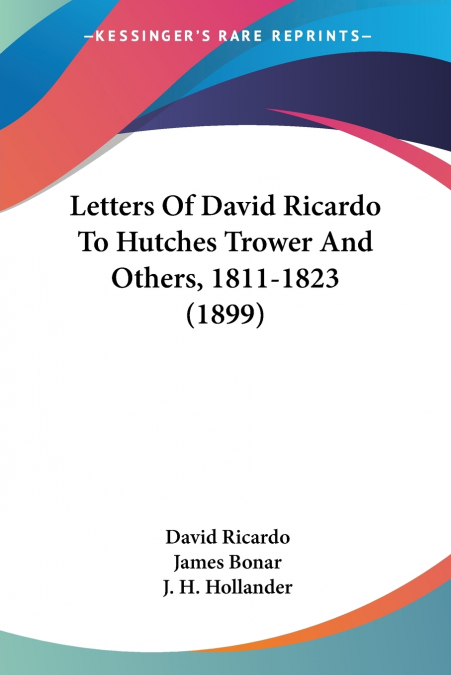LETTERS OF DAVID RICARDO TO HUTCHES TROWER AND OTHERS, 1811-