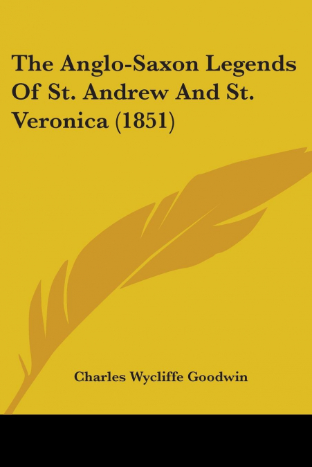 THE ANGLO-SAXON LEGENDS OF ST. ANDREW AND ST. VERONICA (1851