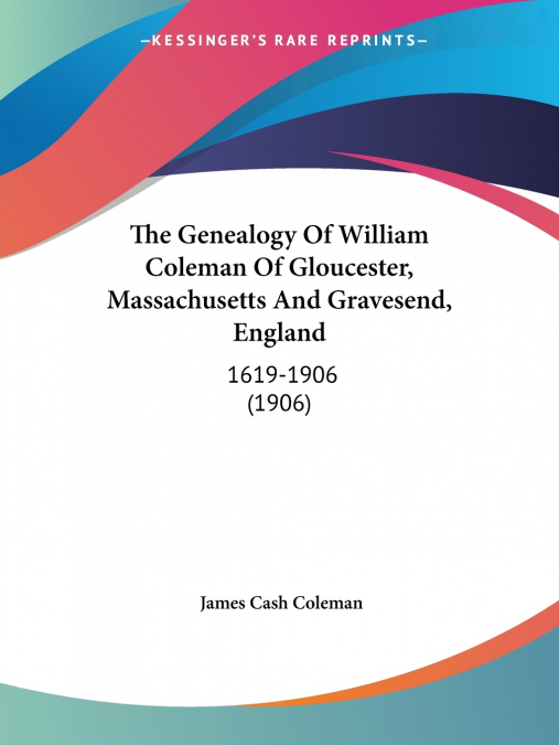 THE GENEALOGY OF WILLIAM COLEMAN OF GLOUCESTER, MASS., AND G