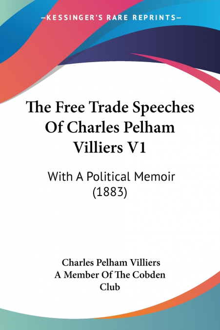 THE FREE TRADE SPEECHES OF CHARLES PELHAM VILLIERS V1