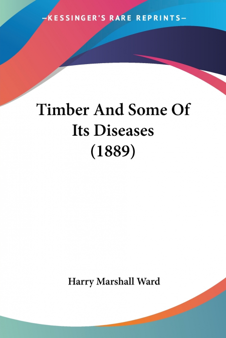 TIMBER AND SOME OF ITS DISEASES (1889)
