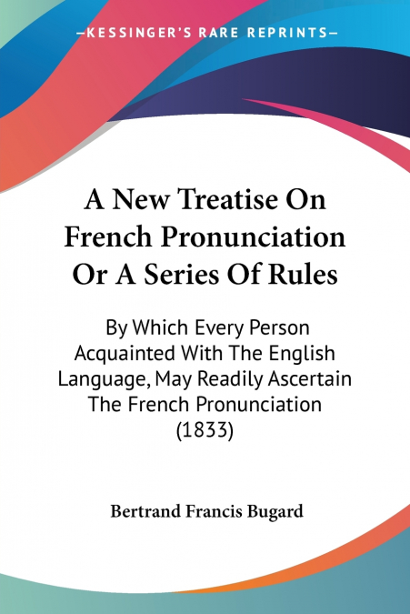 A NEW TREATISE ON FRENCH PRONUNCIATION OR A SERIES OF RULES