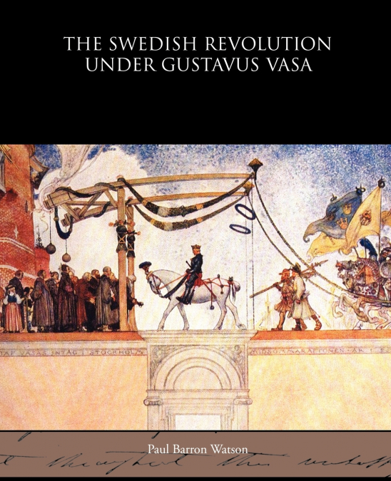 THE SWEDISH REVOLUTION UNDER GUSTAVUS VASA (1889)