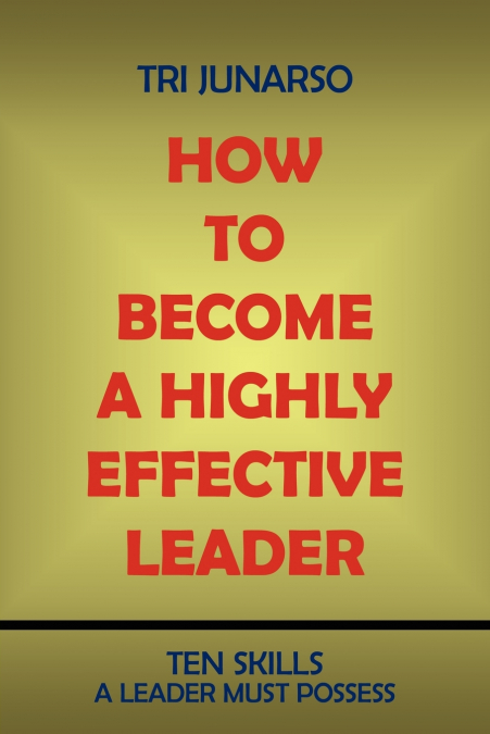 HOW TO BECOME A HIGHLY EFFECTIVE LEADER