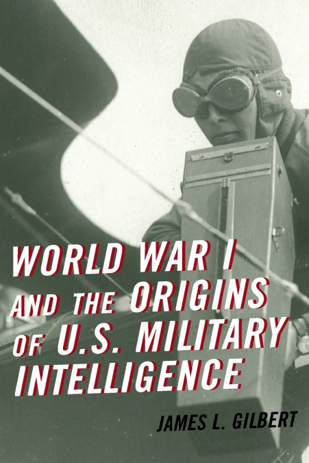 WORLD WAR I AND THE ORIGINS OF U.S. MILITARY INTELLIGENCE