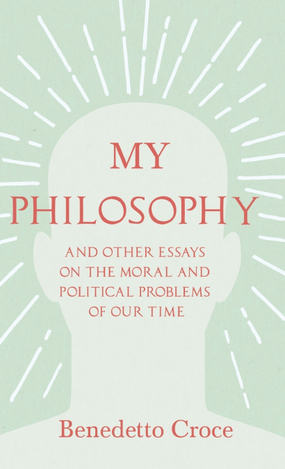 MY PHILOSOPHY - AND OTHER ESSAYS ON THE MORAL AND POLITICAL