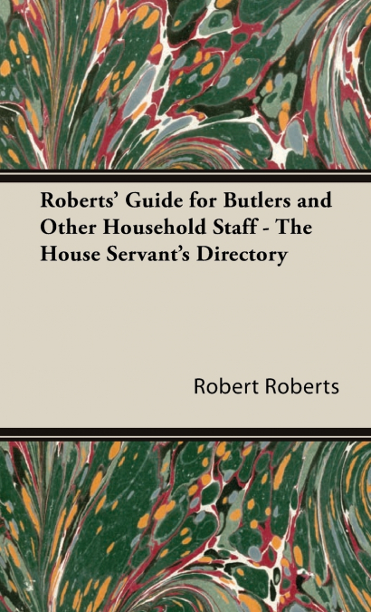 ROBERTS? GUIDE FOR BUTLERS AND OTHER HOUSEHOLD STAFF - THE H