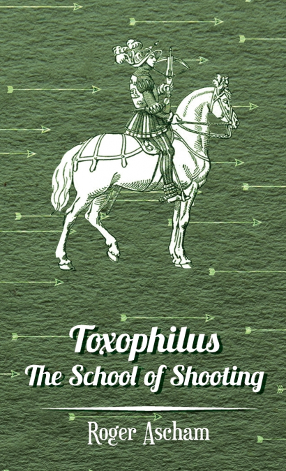 TOXOPHILUS - THE SCHOOL OF SHOOTING (HISTORY OF ARCHERY SERI