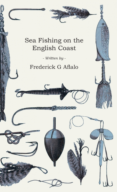 SEA FISHING ON THE ENGLISH COAST,A MANUAL OF PRACTICAL INSTR