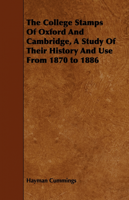 THE COLLEGE STAMPS OF OXFORD AND CAMBRIDGE, A STUDY OF THEIR