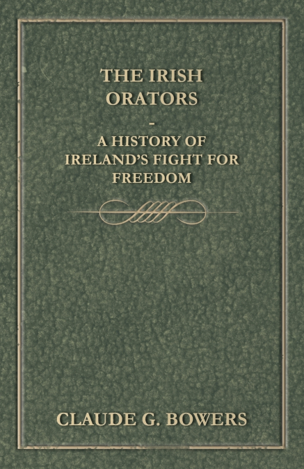 THE IRISH ORATORS - A HISTORY OF IRELAND?S FIGHT FOR FREEDOM