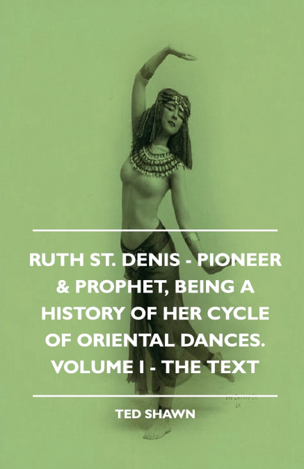 RUTH ST. DENIS - PIONEER & PROPHET, BEING A HISTORY OF HER C
