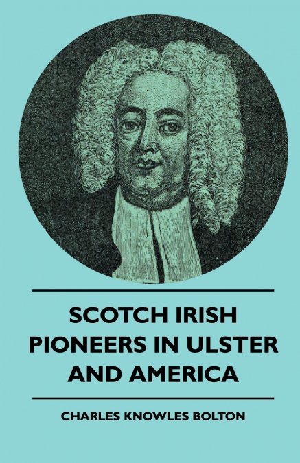 SCOTCH IRISH PIONEERS IN ULSTER AND AMERICA