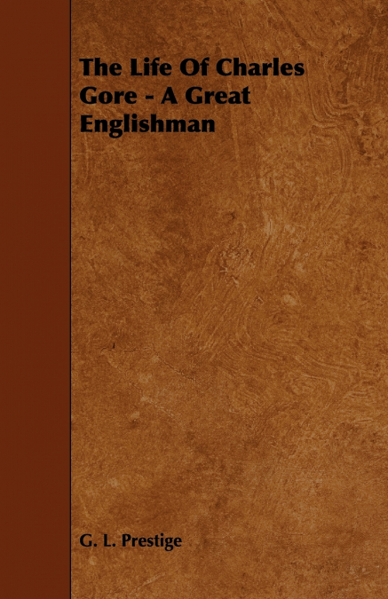 THE LIFE OF CHARLES GORE - A GREAT ENGLISHMAN