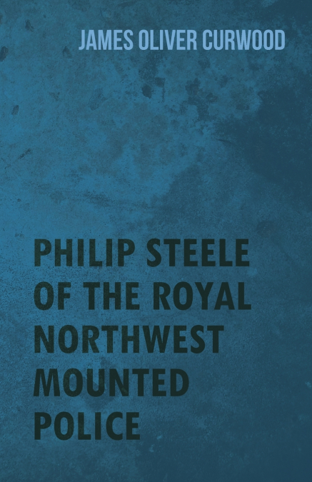 PHILIP STEELE OF THE ROYAL NORTHWEST MOUNTED POLICE