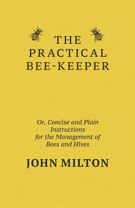 THE PRACTICAL BEE-KEEPER, OR, CONCISE AND PLAIN INSTRUCTIONS