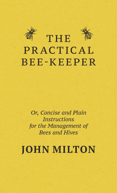 THE PRACTICAL BEE-KEEPER, OR, CONCISE AND PLAIN INSTRUCTIONS