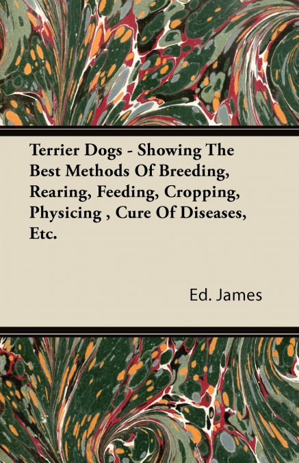 TERRIER DOGS - SHOWING THE BEST METHODS OF BREEDING, REARING