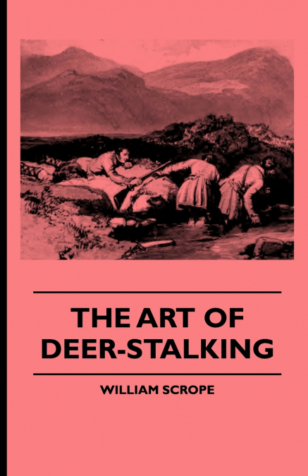 THE ART OF DEER-STALKING - ILLUSTRATED BY A NARRATIVE OF A F