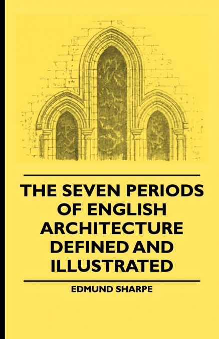 THE SEVEN PERIODS OF ENGLISH ARCHITECTURE DEFINED AND ILLUST