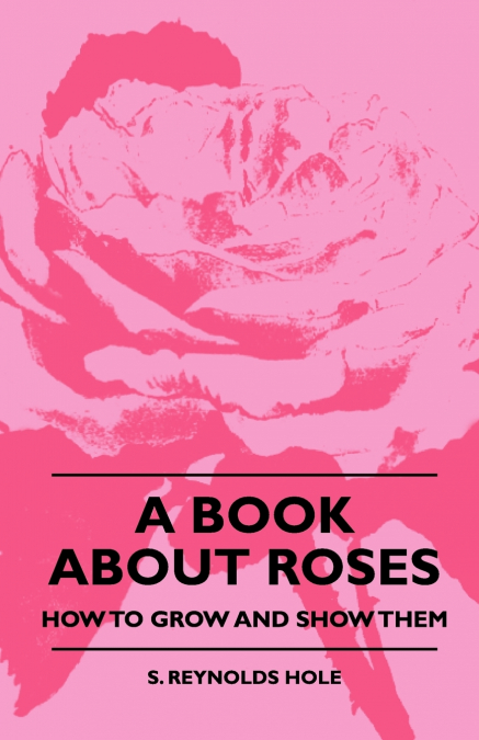 A BOOK ABOUT ROSES - HOW TO GROW AND SHOW THEM