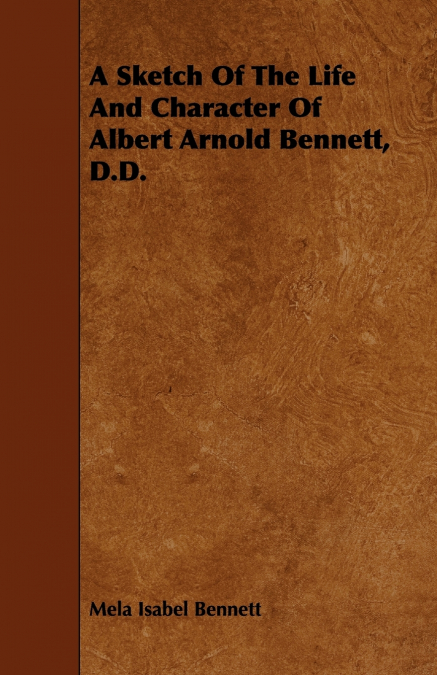 A SKETCH OF THE LIFE AND CHARACTER OF ALBERT ARNOLD BENNETT,