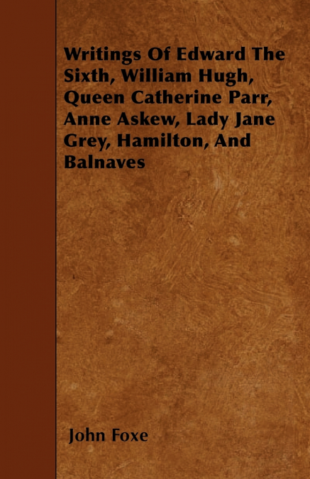 WRITINGS OF EDWARD THE SIXTH, WILLIAM HUGH, QUEEN CATHERINE