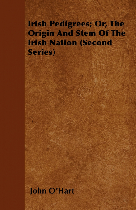 IRISH PEDIGREES, OR, THE ORIGIN AND STEM OF THE IRISH NATION