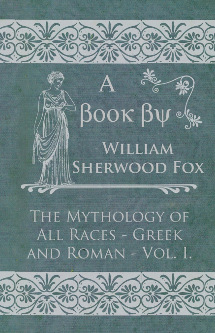 THE MYTHOLOGY OF ALL RACES - GREEK AND ROMAN - VOL. I.