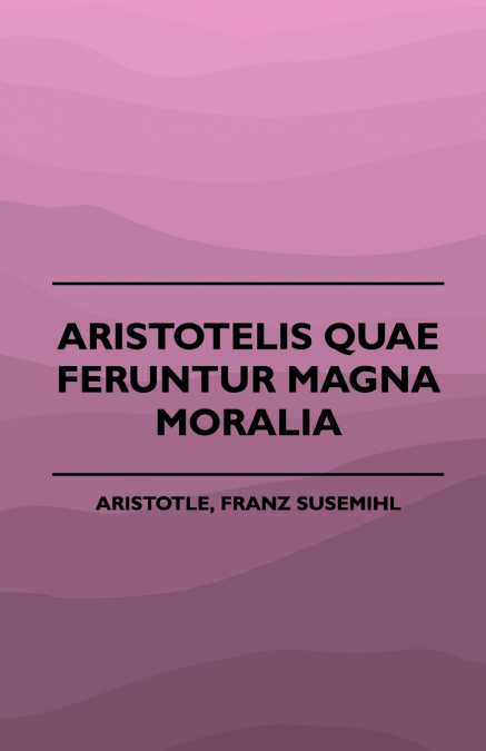 ARISTOTELIS QUAE FERUNTUR MAGNA MORALIA (1883)