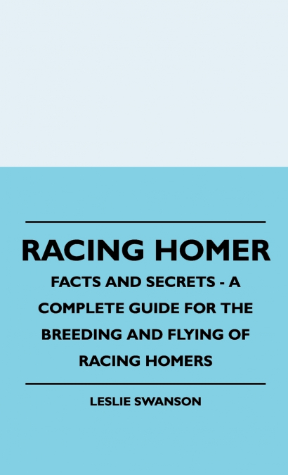 RACING HOMER - FACTS AND SECRETS - A COMPLETE GUIDE FOR THE