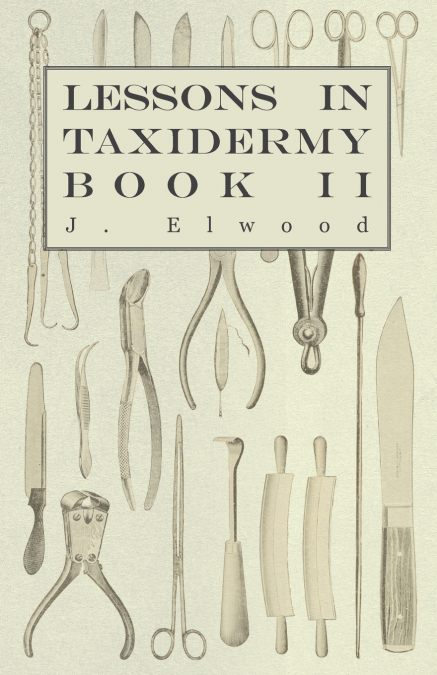 LESSONS IN TAXIDERMY - A COMPREHENSIVE TREATISE ON COLLECTIN