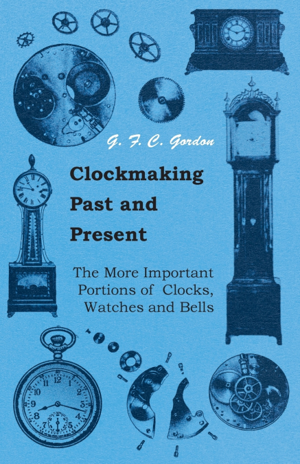 CLOCKMAKING - PAST AND PRESENT,WITH WHICH IS INCORPORATED TH