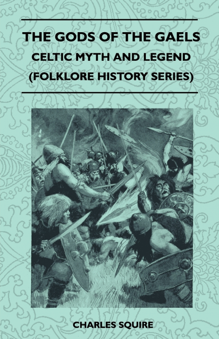 THE GODS OF THE GAELS - CELTIC MYTH AND LEGEND (FOLKLORE HIS