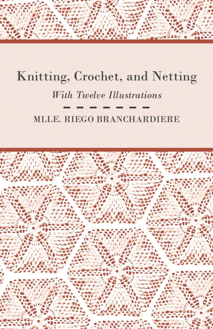 KNITTING, CROCHET, AND NETTING - WITH TWELVE ILLUSTRATIONS