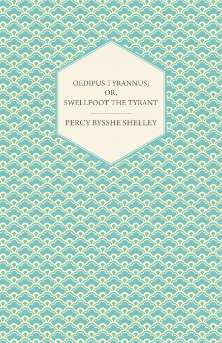 OEDIPUS TYRANNUS, OR, SWELLFOOT THE TYRANT - A TRAGEDY IN TW
