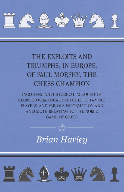 THE EXPLOITS AND TRIUMPHS, IN EUROPE, OF PAUL MORPHY, THE CH