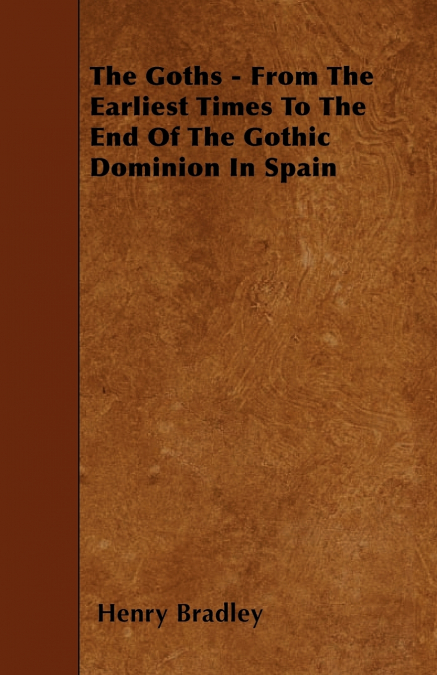 THE GOTHS - FROM THE EARLIEST TIMES TO THE END OF THE GOTHIC
