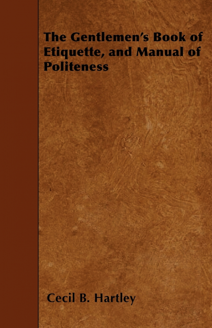 THE GENTLEMEN?S BOOK OF ETIQUETTE, AND MANUAL OF POLITENESS