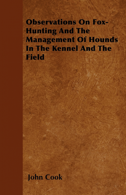OBSERVATIONS ON FOX-HUNTING AND THE MANAGEMENT OF HOUNDS IN
