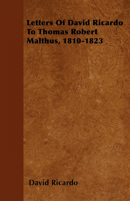 LETTERS OF DAVID RICARDO TO THOMAS ROBERT MALTHUS, 1810-1823