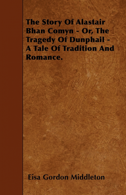 THE STORY OF ALASTAIR BHAN COMYN - OR, THE TRAGEDY OF DUNPHA