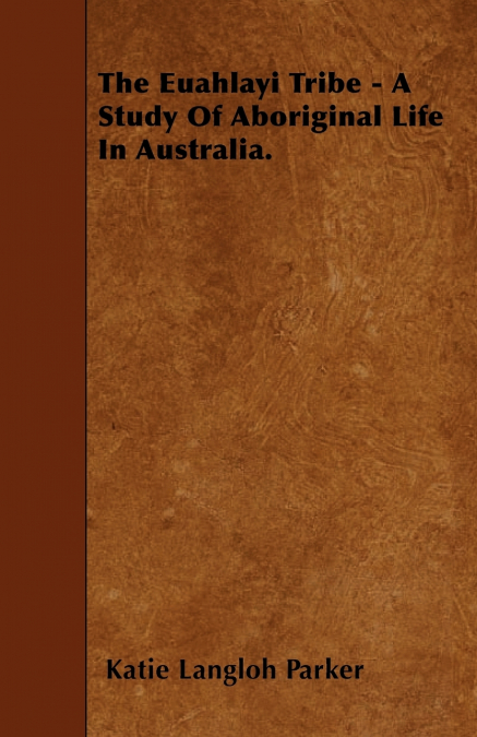 THE EUAHLAYI TRIBE - A STUDY OF ABORIGINAL LIFE IN AUSTRALIA