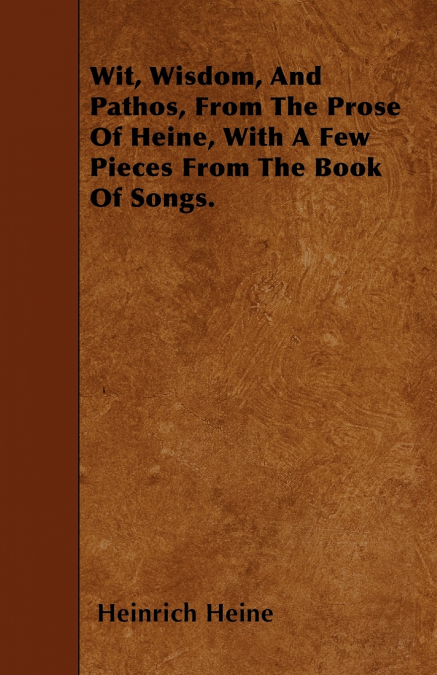 WIT, WISDOM, AND PATHOS, FROM THE PROSE OF HEINE, WITH A FEW