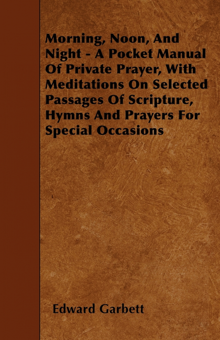 MORNING, NOON, AND NIGHT - A POCKET MANUAL OF PRIVATE PRAYER
