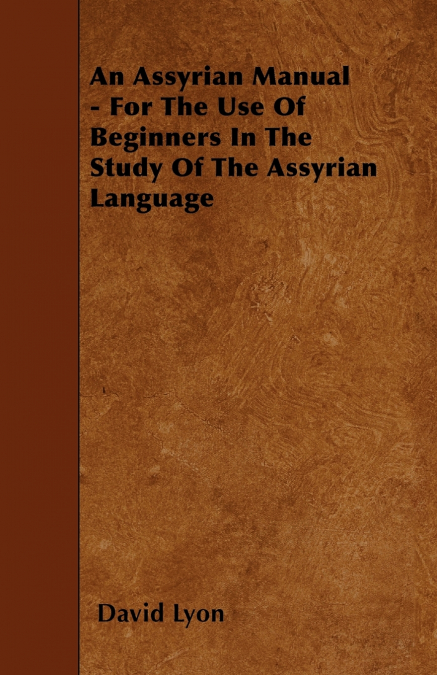 AN ASSYRIAN MANUAL - FOR THE USE OF BEGINNERS IN THE STUDY O