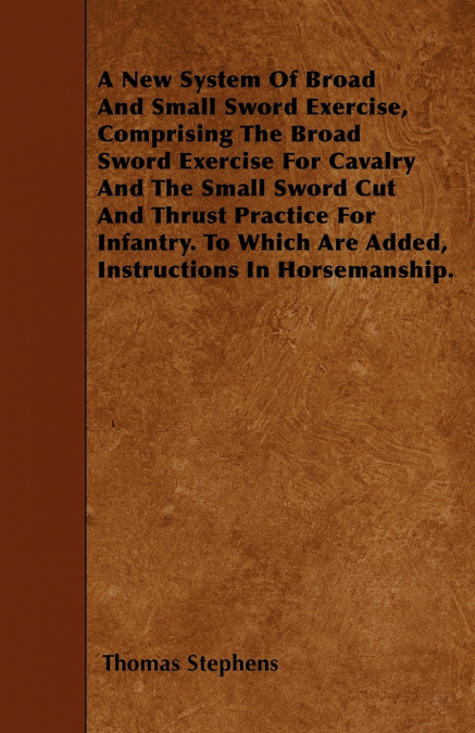 A NEW SYSTEM OF BROAD AND SMALL SWORD EXERCISE, COMPRISING T