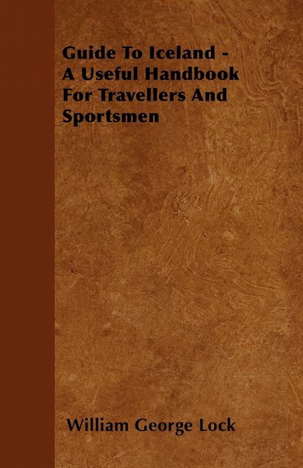 GUIDE TO ICELAND - A USEFUL HANDBOOK FOR TRAVELLERS AND SPOR