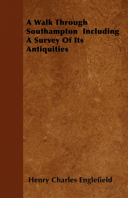 A WALK THROUGH SOUTHAMPTON INCLUDING A SURVEY OF ITS ANTIQUI