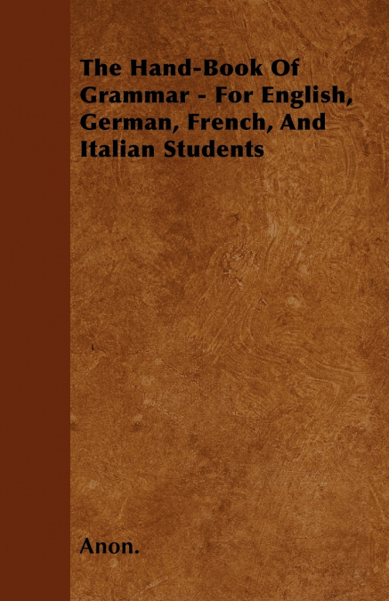 THE HAND-BOOK OF GRAMMAR - FOR ENGLISH, GERMAN, FRENCH, AND
